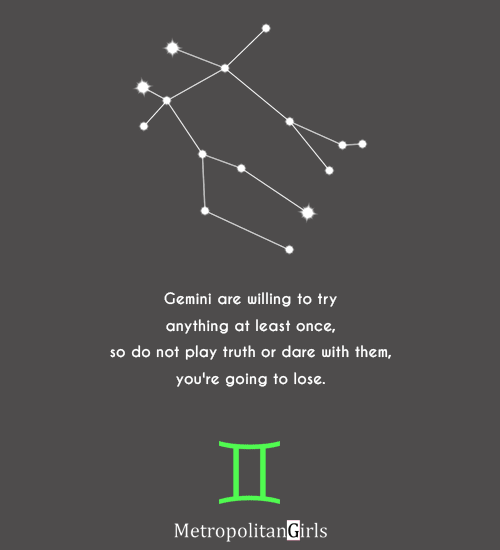 Gemini are willing to try anything at least once, so do not play truth or dare with them, you're going to lose. - quote about gemini