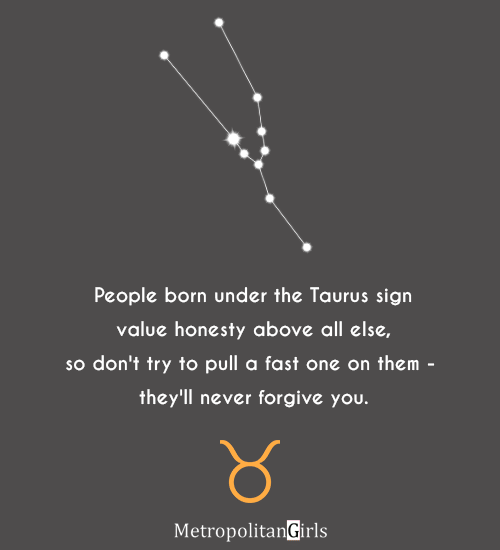 People born under the Taurus sign value honesty above all else, so don't try to pull a fast one on them—they'll never forgive you. - quotes about Taurus