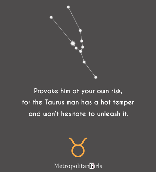 Provoke him at your own risk, for the Taurus man has a hot temper and won’t hesitate to unleash it. - quotes about male Taurus