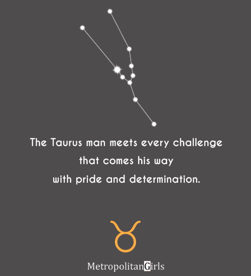 The Taurus man meets every challenge that comes his way with pride and determination. - Taurus guy quote