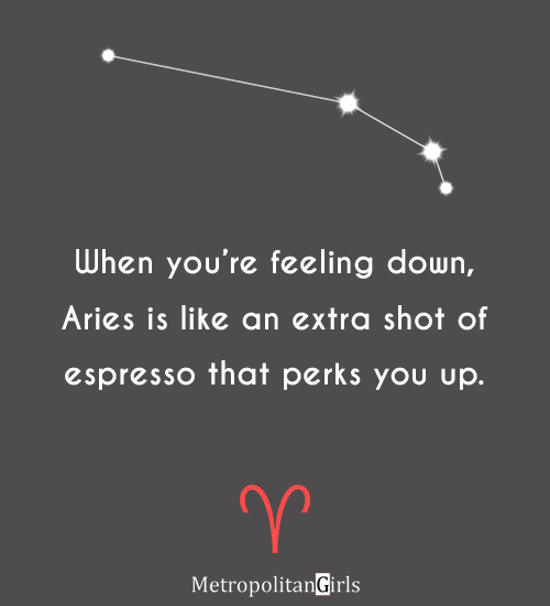 When you’re feeling down, Aries is like an extra shot of espresso that perks you up. - short aries men quotes